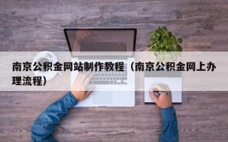 郯城南京公积金网站制作教程（南京公积金网上办理流程）