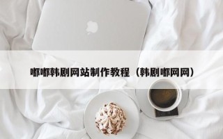 郯城嘟嘟韩剧网站制作教程（韩剧嘟网网）