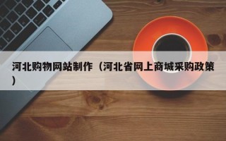 郯城河北购物网站制作（河北省网上商城采购政策）
