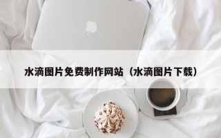 郯城水滴图片免费制作网站（水滴图片下载）