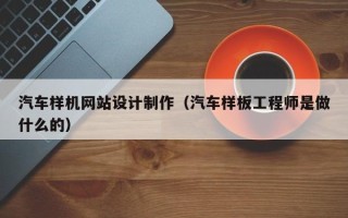 郯城汽车样机网站设计制作（汽车样板工程师是做什么的）