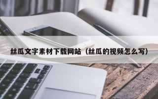 郯城丝瓜文字素材下载网站（丝瓜的视频怎么写）